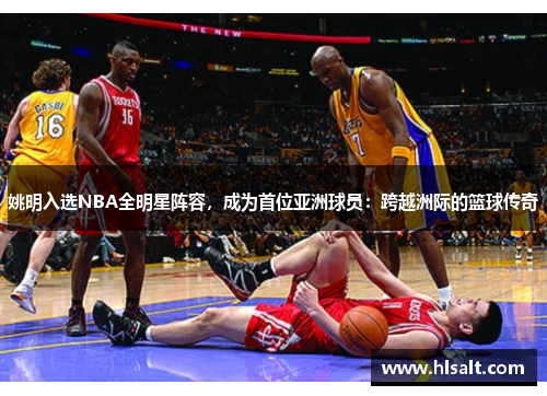 姚明入选NBA全明星阵容，成为首位亚洲球员：跨越洲际的篮球传奇